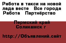 Работа в такси на новой лада весте - Все города Работа » Партнёрство   . Пермский край,Соликамск г.
